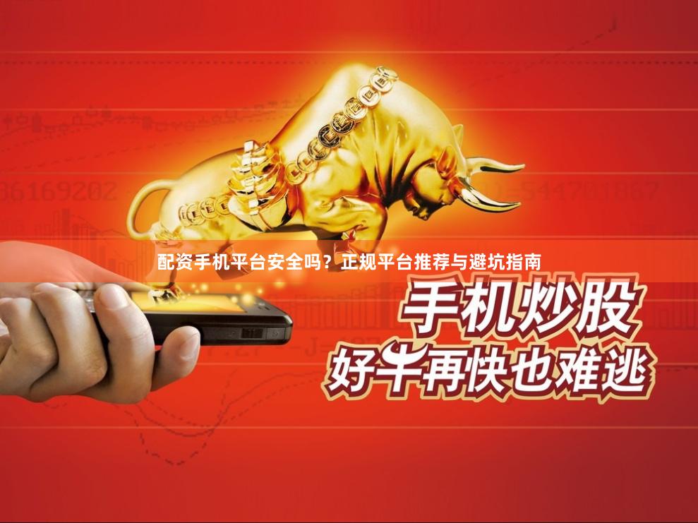 配资手机平台安全吗？正规平台推荐与避坑指南