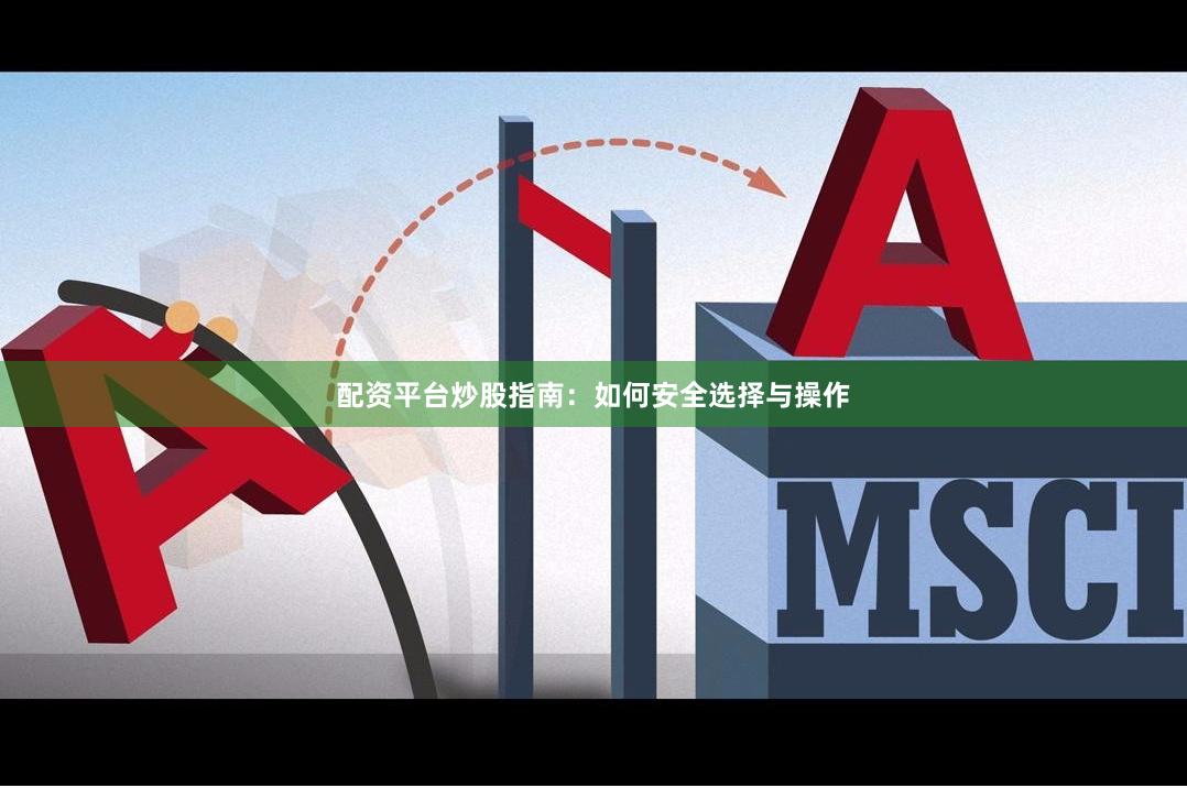 配资平台炒股指南：如何安全选择与操作