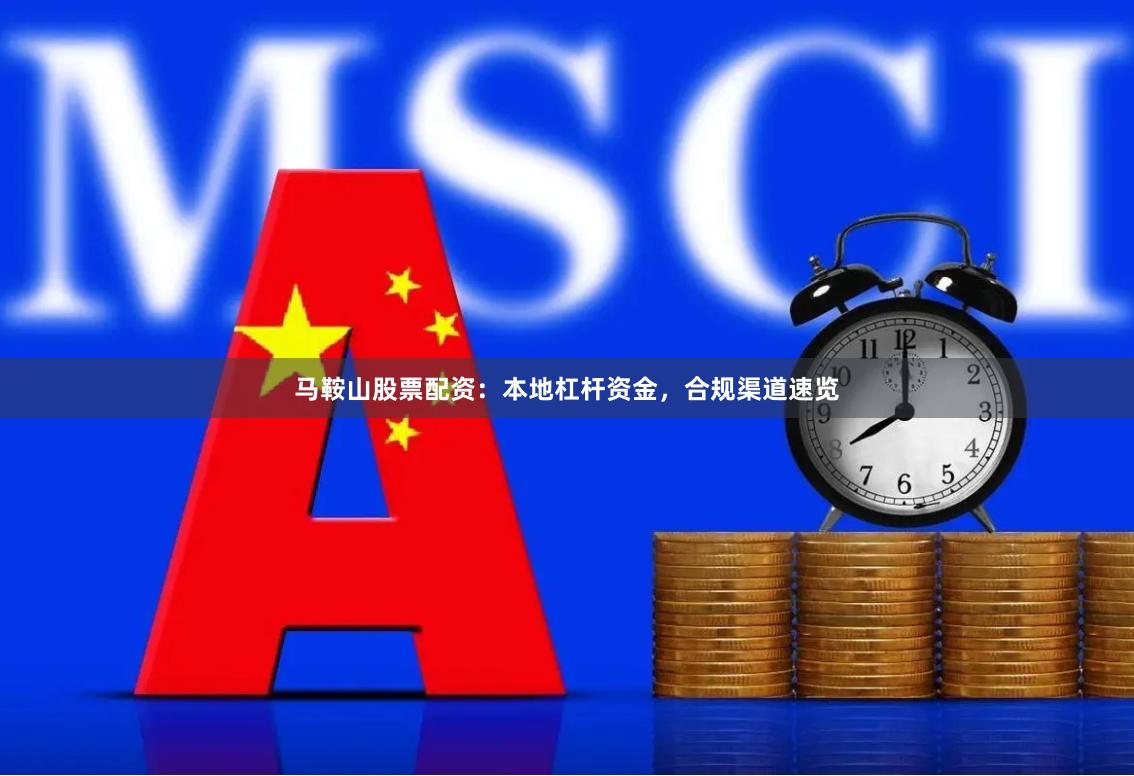 马鞍山股票配资：本地杠杆资金，合规渠道速览