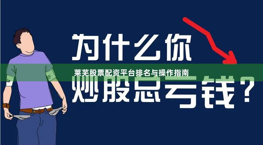 莱芜股票配资平台排名与操作指南