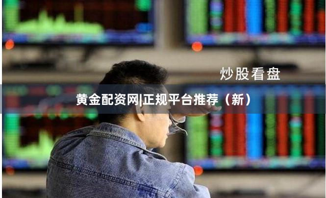 黄金配资网|正规平台推荐（新）