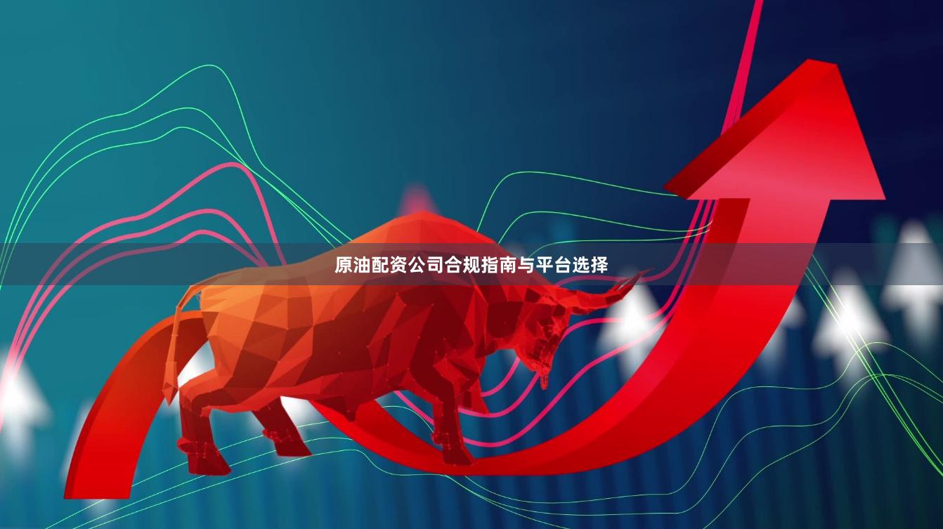原油配资公司合规指南与平台选择