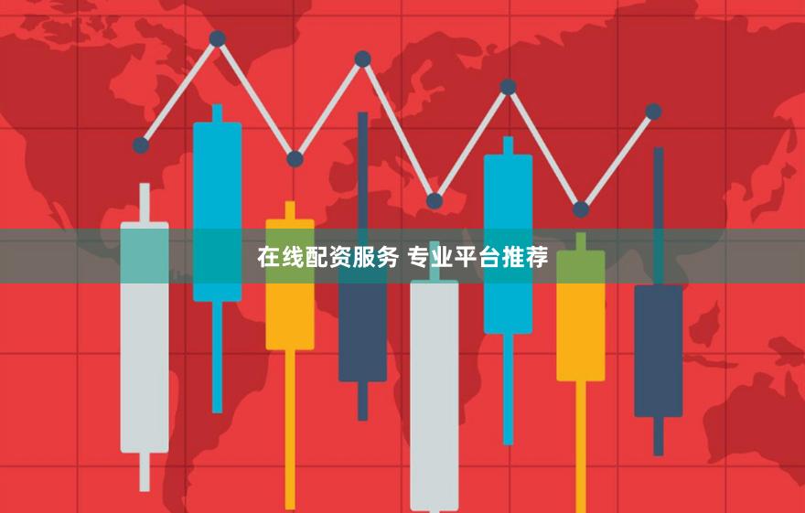 在线配资服务 专业平台推荐