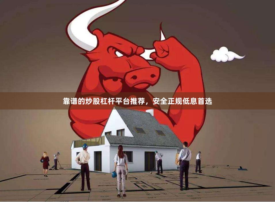 靠谱的炒股杠杆平台推荐，安全正规低息首选