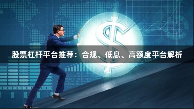 股票杠杆平台推荐：合规、低息、高额度平台解析