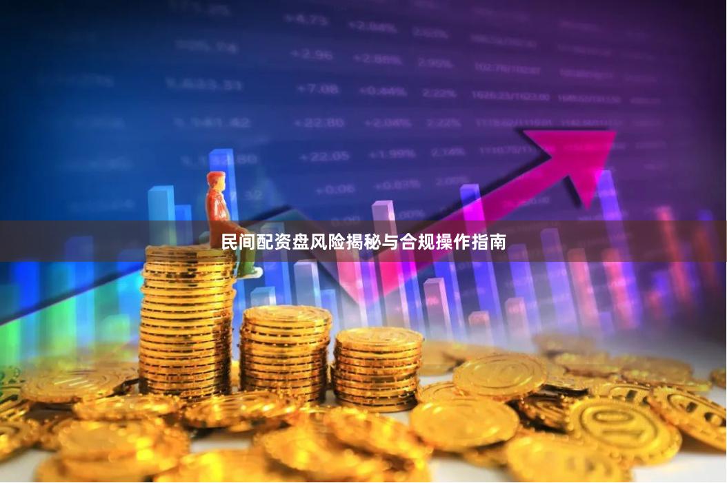 民间配资盘风险揭秘与合规操作指南