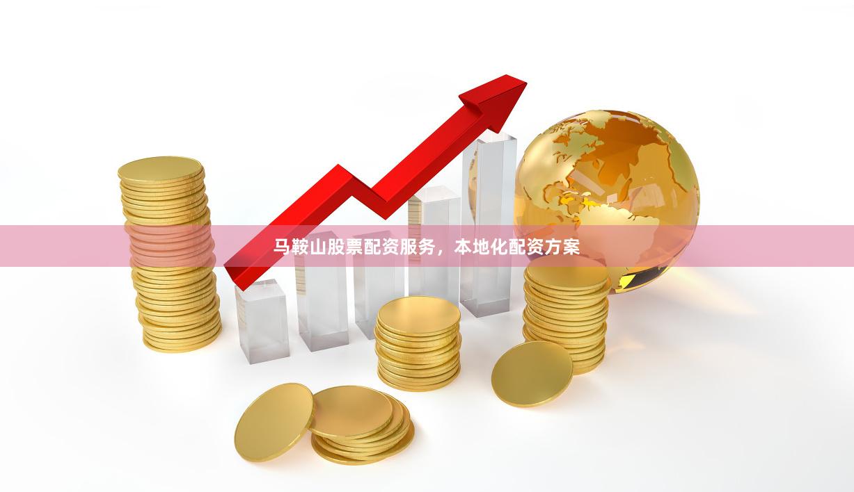 马鞍山股票配资服务，本地化配资方案