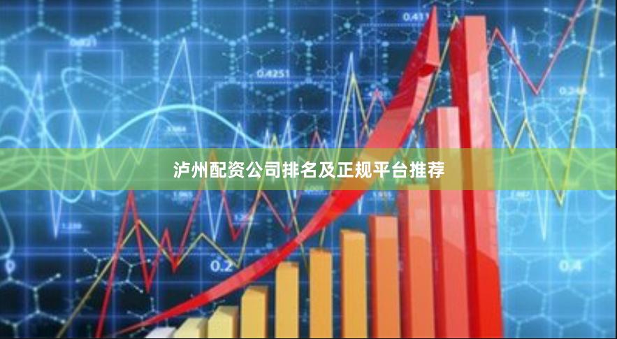 泸州配资公司排名及正规平台推荐