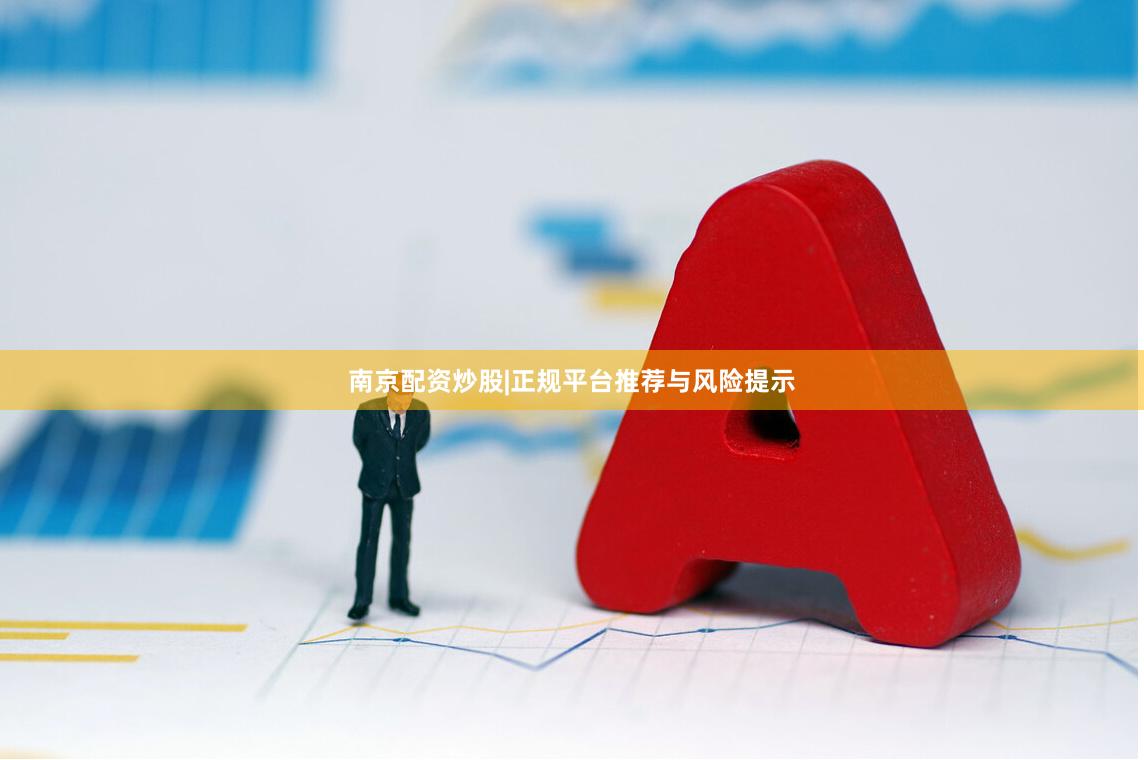 南京配资炒股|正规平台推荐与风险提示