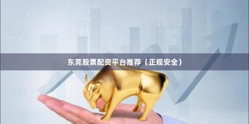 东莞股票配资平台推荐（正规安全）